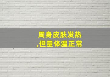 周身皮肤发热,但量体温正常