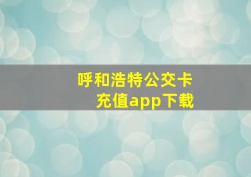 呼和浩特公交卡充值app下载