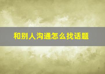 和别人沟通怎么找话题