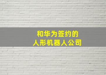 和华为签约的人形机器人公司