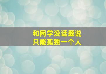 和同学没话题说只能孤独一个人