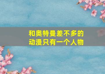 和奥特曼差不多的动漫只有一个人物