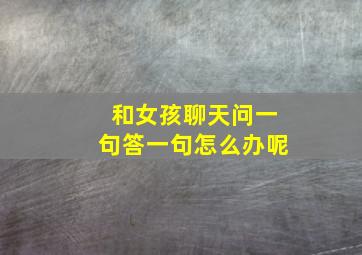 和女孩聊天问一句答一句怎么办呢