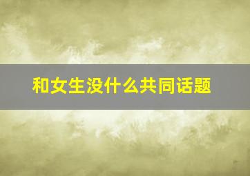 和女生没什么共同话题