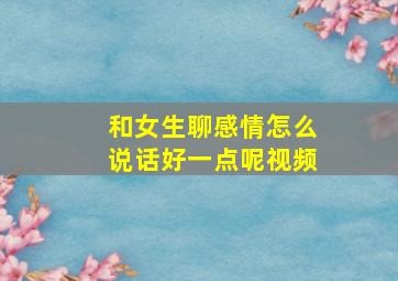 和女生聊感情怎么说话好一点呢视频