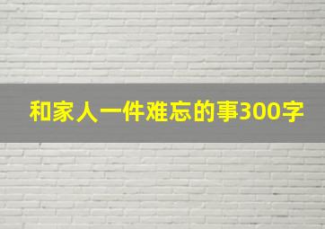 和家人一件难忘的事300字