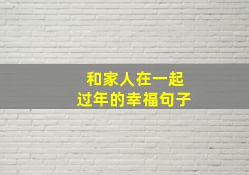 和家人在一起过年的幸福句子