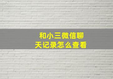 和小三微信聊天记录怎么查看