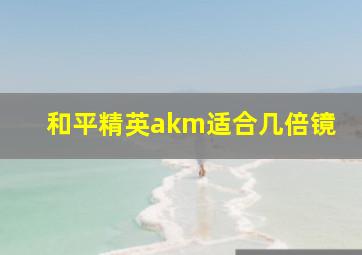 和平精英akm适合几倍镜