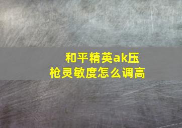 和平精英ak压枪灵敏度怎么调高