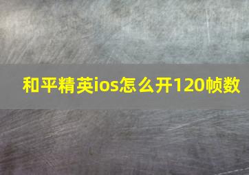 和平精英ios怎么开120帧数