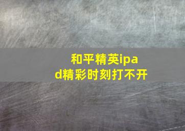 和平精英ipad精彩时刻打不开