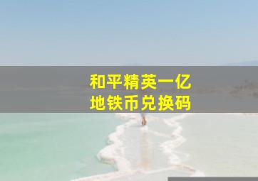 和平精英一亿地铁币兑换码