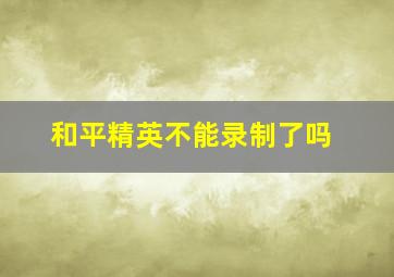 和平精英不能录制了吗