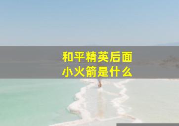 和平精英后面小火箭是什么