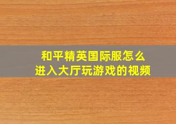 和平精英国际服怎么进入大厅玩游戏的视频