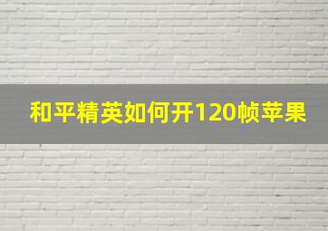 和平精英如何开120帧苹果