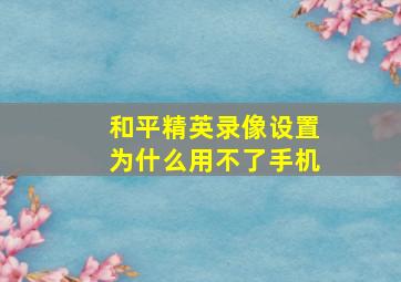 和平精英录像设置为什么用不了手机