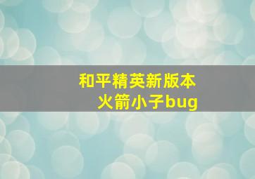 和平精英新版本火箭小子bug