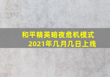 和平精英暗夜危机模式2021年几月几日上线