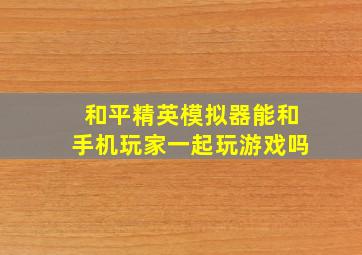 和平精英模拟器能和手机玩家一起玩游戏吗