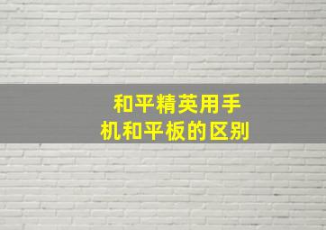 和平精英用手机和平板的区别