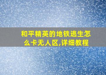 和平精英的地铁逃生怎么卡无人区,详细教程