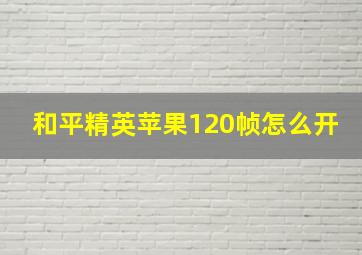 和平精英苹果120帧怎么开