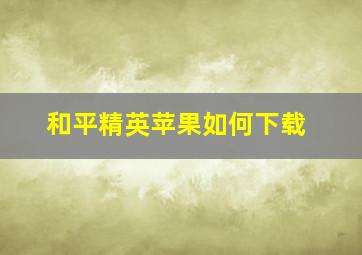 和平精英苹果如何下载