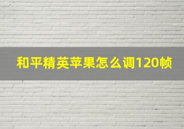 和平精英苹果怎么调120帧