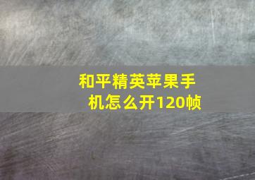 和平精英苹果手机怎么开120帧