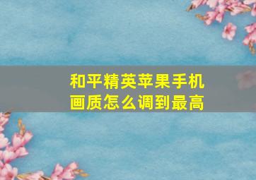 和平精英苹果手机画质怎么调到最高