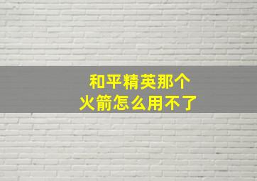 和平精英那个火箭怎么用不了