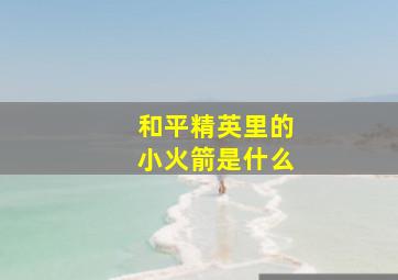 和平精英里的小火箭是什么