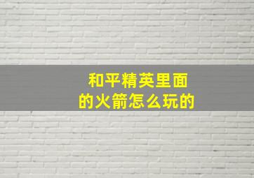 和平精英里面的火箭怎么玩的