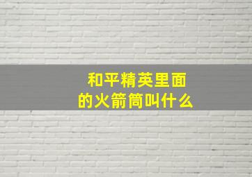 和平精英里面的火箭筒叫什么