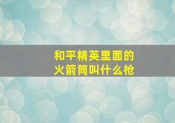 和平精英里面的火箭筒叫什么枪