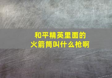 和平精英里面的火箭筒叫什么枪啊