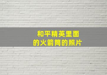 和平精英里面的火箭筒的照片