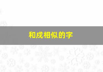 和戍相似的字