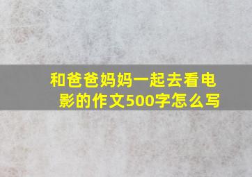 和爸爸妈妈一起去看电影的作文500字怎么写