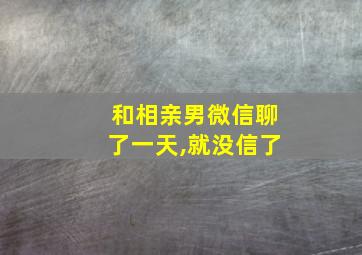 和相亲男微信聊了一天,就没信了