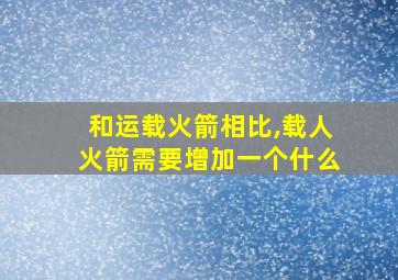 和运载火箭相比,载人火箭需要增加一个什么