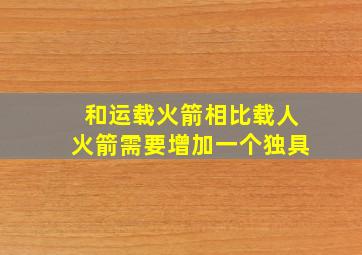 和运载火箭相比载人火箭需要增加一个独具