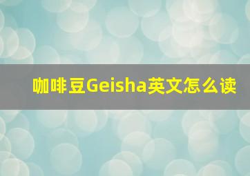 咖啡豆Geisha英文怎么读