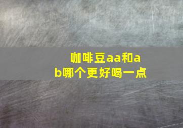 咖啡豆aa和ab哪个更好喝一点