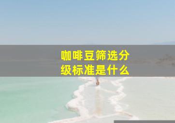 咖啡豆筛选分级标准是什么