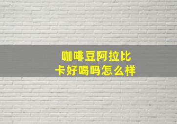 咖啡豆阿拉比卡好喝吗怎么样