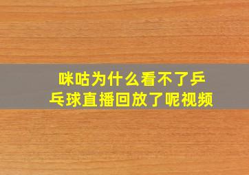 咪咕为什么看不了乒乓球直播回放了呢视频