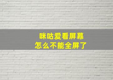 咪咕爱看屏幕怎么不能全屏了